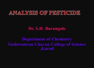 Dr. S.H. Burungale
Department of Chemistry
Yashwantrao Chavan College of Science
,Karad
 