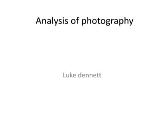 Analysis of photography

Luke dennett

 