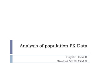 Analysis of population PK Data
Gayatri Devi R
Student 5th PHARM D

 