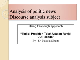 Analysis of politic news
Discourse analysis subject
Using Farclough approach
“Tedjo: Presiden Tolak Usulan Revisi
UU Pilkada”
By : Sri Natalia Sinaga
 