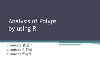 Analysis of Polyps
by using R

20106102 강민규
20106120 김형섭
20106122 류승우
 