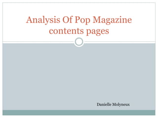 Analysis Of Pop Magazine 
contents pages 
Danielle Molyneux 
 