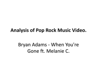 Analysis of Pop Rock Music Video.

   Bryan Adams - When You're
       Gone ft. Melanie C.
 