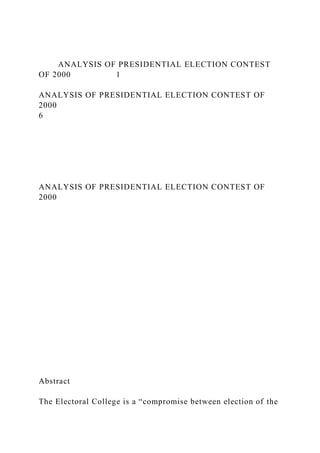 ANALYSIS OF PRESIDENTIAL ELECTION CONTEST
OF 2000 1
ANALYSIS OF PRESIDENTIAL ELECTION CONTEST OF
2000
6
ANALYSIS OF PRESIDENTIAL ELECTION CONTEST OF
2000
Abstract
The Electoral College is a “compromise between election of the
 