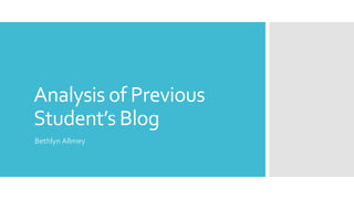 Analysis of Previous
Student’s Blog
Bethlyn Allmey
 