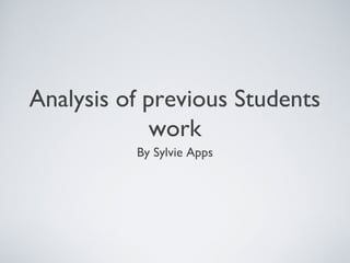 Analysis of previous Students 
work 
By Sylvie Apps 
 