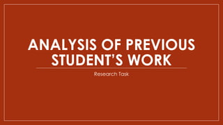 ANALYSIS OF PREVIOUS
STUDENT’S WORK
Research Task
 