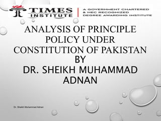 ANALYSIS OF PRINCIPLE
POLICY UNDER
CONSTITUTION OF PAKISTAN
BY
DR. SHEIKH MUHAMMAD
ADNAN
Dr. Sheikh Muhammad Adnan
 