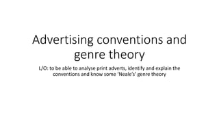 Advertising conventions and
genre theory
L/O: to be able to analyse print adverts, identify and explain the
conventions and know some ‘Neale’s’ genre theory
 