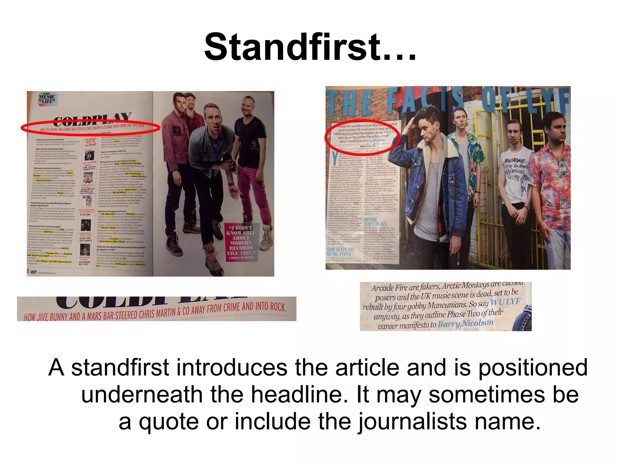 Standfirst… A standfirst introduces the article and is positioned underneath the headline. It may sometimes be a quote or include the journalists name. 