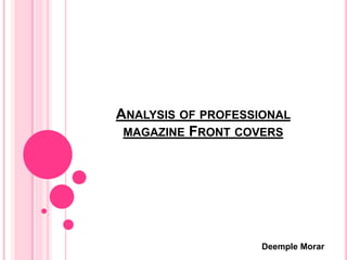ANALYSIS OF PROFESSIONAL
MAGAZINE FRONT COVERS
Deemple Morar
 