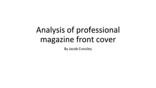 Analysis of professional
magazine front cover
By Jacob Crossley
 