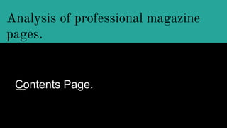 Analysis of professional magazine
pages.
Contents Page.
 