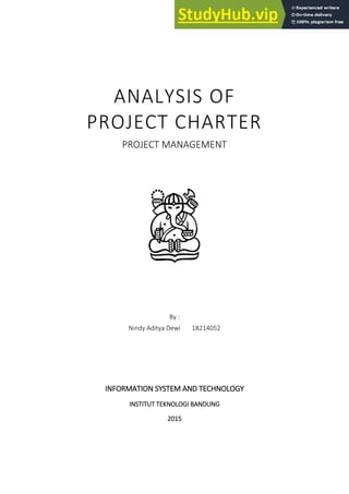 ANALYSIS OF
PROJECT CHARTER
PROJECT MANAGEMENT
By :
Nindy Aditya Dewi 18214052
INFORMATION SYSTEM AND TECHNOLOGY
INSTITUT TEKNOLOGI BANDUNG
2015
 
