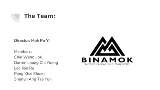 The Team:
Director: Mok Po Yi
Members:
Chin Weng Lok
Darren Loong Chi Yoong
Lee Jian Ru
Pang Khai Shuen
Sherlyn Ang Tse Yun
 