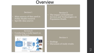 Overview
2
Section 1
• Main sources of data used in
Public Health research
• Specific data sources
Section 2
• The impact of Healthcare
Services and Technologies on
Population Health
Section 4
• Findings
• Discussion of study results
Section 3
• Conducting a study based on
patents database
 