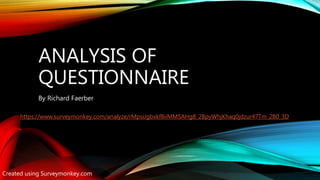 ANALYSIS OF
QUESTIONNAIRE
By Richard Faerber
Created using Surveymonkey.com
https://www.surveymonkey.com/analyze/rMpsiJgbxkf8iiMMSAHg8_2BpyWhjKhaq0jdzur47Tm_2B0_3D
 