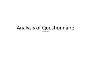 Analysis of Questionnaire
          by Nisha Rait
 