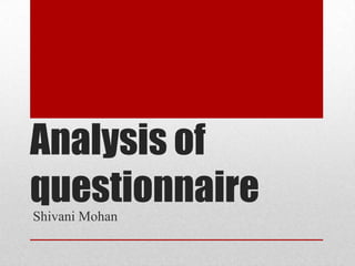 Analysis of
questionnaire
Shivani Mohan

 