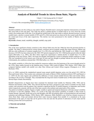 Journal of Environment and Earth Science                                                                             www.iiste.org
ISSN 2224-3216 (Paper) ISSN 2225-0948 (Online)
Vol 2, No.8, 2012



                Analysis of Rainfall Trends in Akwa Ibom State, Nigeria
                                                 Uduak. C. Udo-Inyang and Ini. D .Edem*
                                  Department of Soil Science University of Uyo, Nigeria
     * E-mail of the corresponding author: dennis.edem@gmail.com


Abstract
Rainfall availability sets the ceiling to crop yield in Nigeria. Rainfall trend is among the important characteristics of rainfall
that varies both in time and space. This study has shown a gradual decline in rainfall trend as we move from the coastal
south to the northern part of the state. Even though the northern part of the state tends to indicate abysmal increase in annual
rainfall trend, a decline in annual rainfall of 58% and 65% of the total period was observed for the coastal south (Eket) and
the central part (Uyo) of the state respectively. This decline was more pronounced in the months of March, July and
September.
Keywords: climate, trend, variability, draught, rainfall, crop yield


1. Introduction
One of the most significant climatic variations in the African Sahel since the late 1960s has been the persistent decline in
rainfall. The Sahel is characterized by strong climatic variations and an irregular rainfall that ranges between 200mm and
600 mm with coefficients of variation ranging from 15 to 30% (Fox and Rockströ 2003; Kandji et al., 2006). A rainfall
                                                                                    m,
decrease of 29-49% has been observed in the 1968-1997 period compared to the 1931-1960 baseline period within the Sahel
region (McCarthy et al., 2001). The West Africa region has experienced a marked decline in rainfall from 15 to 30%
depending on the area (Niasse, 2005). The trend was abruptly interrupted by a return of adequate rainfall conditions in 1994.
This was considered to be the wettest year of the past 30 years and was thought to perhaps indicate the end of the drought.
Unfortunately, dry conditions returned after 1994 (McCarthy et al., 2001).

The rainfall variability in Africa has been studied by numerous authors since the beginning of the recent drought period in
the 1970s. Many studies focused on the Sahelian areas ( Farmer, 1988; Lamb & Peppier, 1992; Hulme, 1992). Others also
compared Sahelian rainfall with rainfall over other West African and Central Afrcan rregions (Thompson et al. 1985;
Buishand, 1984).

Gil et al. (2001) analysed the standardized regional mean annual rainfall departure series over the period 1951-1989 for
West and Central Africa. Their results were consistent with results of Moron (1994), Nicholson & Kim (1997) and Paturel et
al. (1997) for the same regions and confirmed the difference of mean annual rainfall between West and Central Africa,
according to the severity of drought. They concluded that the long-term trend of rainfall series of West and Central African
showed major climatic discontinuity.

Rainfall characteristics in Nigeria have been examined for dominant trend notably by Olaniran (1990, 1992) and by
Olaniran and Summer (1989, 1990). They showed that there has been a progressive early retreat of rainfall over the whole
country, and consistent with this pattern, they reported a significant decline of rainfall frequency in September and October
which, respectively coincide with the end of the rainy season in the northern and central parts of the country.
The pattern of rainfall in northern Nigeria is highly variable in spatial and temporal dimensions with inter-annual variability
of between 15 and 20% (Oladipo, 1993a). As a result of the large inter-annual variability of rainfall, it often results in
climate hazards, especially floods and severe and droughts with their devastating effects on food production and associated
calamities and sufferings (Oladipo, 1993b; Okorie, 2003; Adejuwon, 2004). Rainfall is one of the key climatic resources of
Akwa Ibom State. Crops and animals derived their water resources largely from rainfall. It is considered as the main
determinant of the types of crops that can be grown in the area and also the period of cultivation of such crops and the
farming systems that can be practiced.

2. Materials and methods

2.1Study area:



                                                               60
 