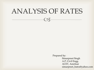 
ANALYSIS OF RATES
Prepared by:
Simarpreet Singh
A.P, Civil Engg.
ACET, Amritsar
simarpreet_batra@yahoo.com
 