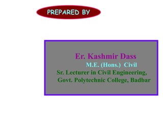 PREPARED BY
Er. Kashmir Dass
M.E. (Hons.) Civil
Sr. Lecturer in Civil Engineering,
Govt. Polytechnic College, Badbar
 