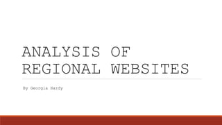 ANALYSIS OF
REGIONAL WEBSITES
By Georgia Hardy
 