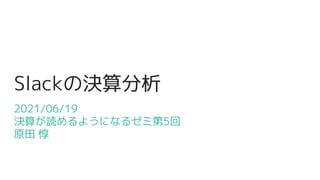 Slackの決算分析
2021/06/19
決算が読めるようになるゼミ第5回
原田 惇
 
