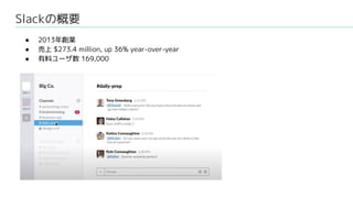 Slackの概要
● 2013年創業
● 売上 $273.4 million, up 36% year-over-year
● 有料ユーザ数 169,000
 