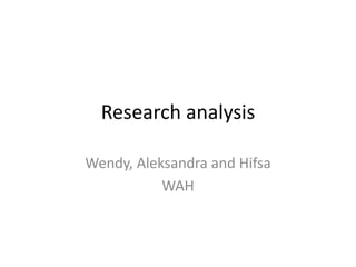 Research analysis
Wendy, Aleksandra and Hifsa
WAH
 