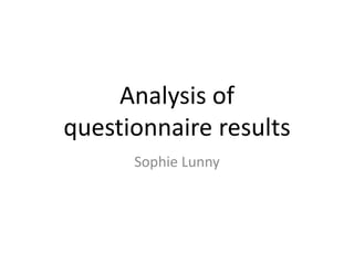 Analysis of
questionnaire results
Sophie Lunny
 