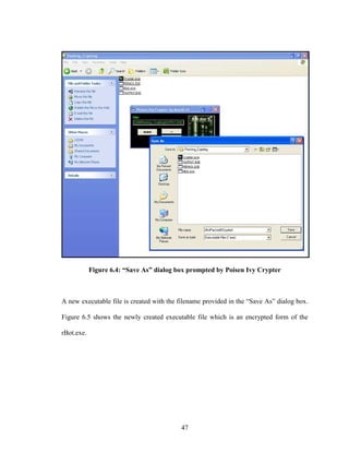 47
Figure 6.4: “Save As” dialog box prompted by Poisen Ivy Crypter
A new executable file is created with the filename provided in the “Save As” dialog box.
Figure 6.5 shows the newly created executable file which is an encrypted form of the
rBot.exe.
 