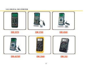 22
3.12.1 DIGITAL MULTIMETER
DM 3570 DM 3760 DM 4540
DM 4570P DM 3540 DM 352
 