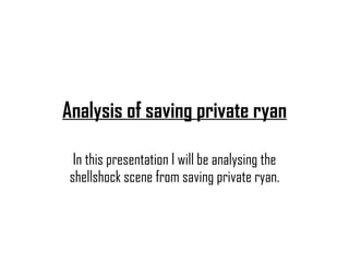 Analysis of saving private ryan In this presentation I will be analysing the shellshock scene from saving private ryan. 