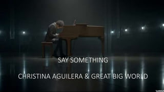 SAY SOMETHING
CHRISTINA AGUILERA & GREAT BIG WORLD
 