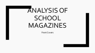 ANALYSIS OF
SCHOOL
MAGAZINES
Front Covers
 