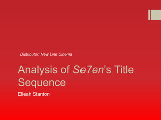 Distributor: New Line Cinema 
Analysis of Se7en’s Title 
Sequence 
Elleah Stanton 
 