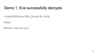 Demo 1: Eve successfully decrypts
20
~/crypto/RSA$ java RSA_Decrypt $n $d $y
Output:
Plaintext: How are you?
 