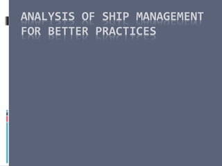 ANALYSIS OF SHIP MANAGEMENT
FOR BETTER PRACTICES
 