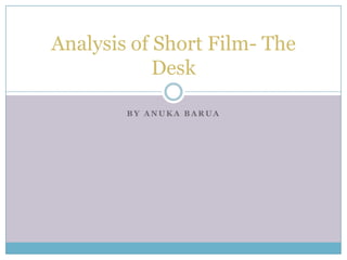 Analysis of Short Film- The
Desk
BY ANUKA BARUA

 