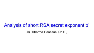 Analysis of short RSA secret exponent d
Dr. Dharma Ganesan, Ph.D.,
 