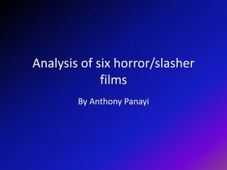 Analysis of six horror/slasher films  By Anthony Panayi 