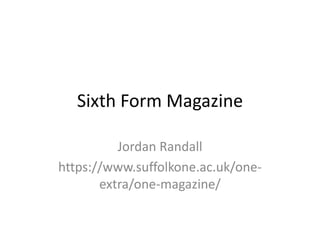 Sixth Form Magazine
Jordan Randall
https://www.suffolkone.ac.uk/one-
extra/one-magazine/
 