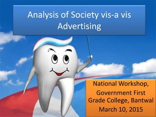 Analysis of Society vis-a vis
Advertising
National Workshop,
Government First
Grade College, Bantwal
March 10, 2015
 