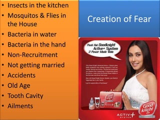 Creation of Fear
• Insects in the kitchen
• Mosquitos & Flies in
the House
• Bacteria in water
• Bacteria in the hand
• No...