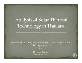 Medium Insolation, Hot and Humid Country, Soft‐Land 
                   DNI 550 w/m 2 
                         by 
                   Dr. Jack Wong
                    February 20, 2010
 