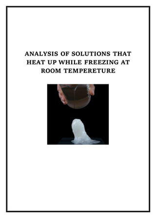 ANALYSIS OF SOLUTIONS THAT
HEAT UP WHILE FREEZING AT
ROOM TEMPERETURE
 