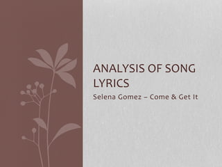 ANALYSIS	
  OF	
  SONG	
  
LYRICS	
  
Selena	
  Gomez	
  –	
  Come	
  &	
  Get	
  It	
  

 