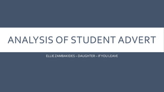 ANALYSIS OF STUDENT ADVERT
ELLIEZAMBAKIDES – DAUGHTER – IFYOU LEAVE
 