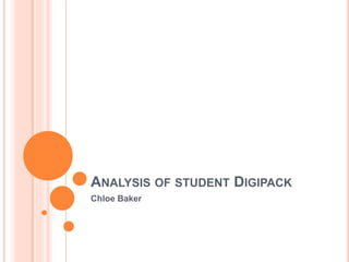 ANALYSIS OF STUDENT DIGIPACK
Chloe Baker
 